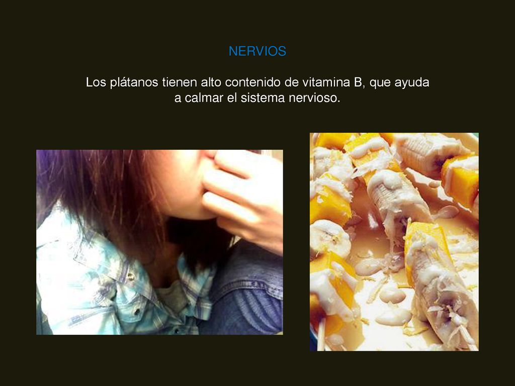 NERVIOS Los plátanos tienen alto contenido de vitamina B, que ayuda a calmar el sistema nervioso.
