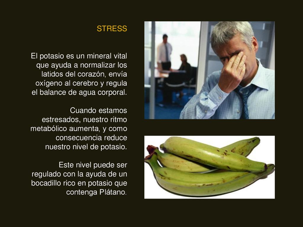 STRESS El potasio es un mineral vital que ayuda a normalizar los latidos del corazón, envía oxígeno al cerebro y regula el balance de agua corporal.