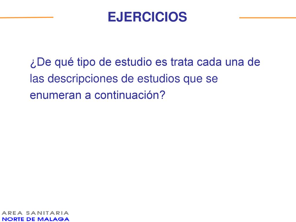 EJERCICIOS ¿De qué tipo de estudio es trata cada una de las descripciones de estudios que se enumeran a continuación