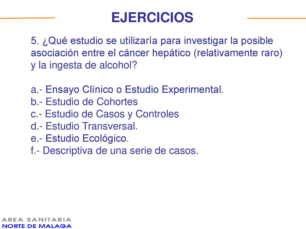 EJERCICIOS 5. ¿Qué estudio se utilizaría para investigar la posible asociación entre el cáncer hepático (relativamente raro) y la ingesta de alcohol
