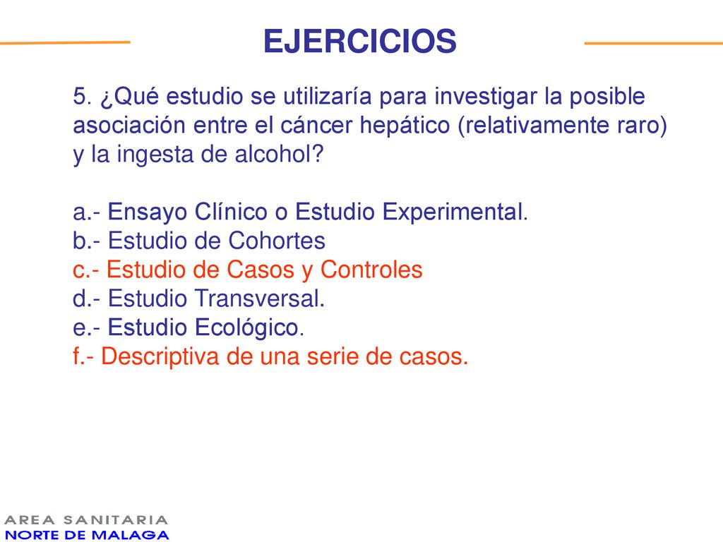 EJERCICIOS 5. ¿Qué estudio se utilizaría para investigar la posible asociación entre el cáncer hepático (relativamente raro) y la ingesta de alcohol
