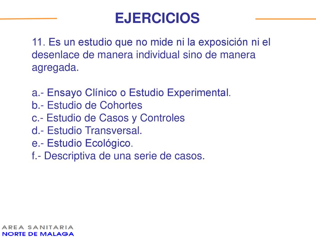 EJERCICIOS 11. Es un estudio que no mide ni la exposición ni el desenlace de manera individual sino de manera agregada.