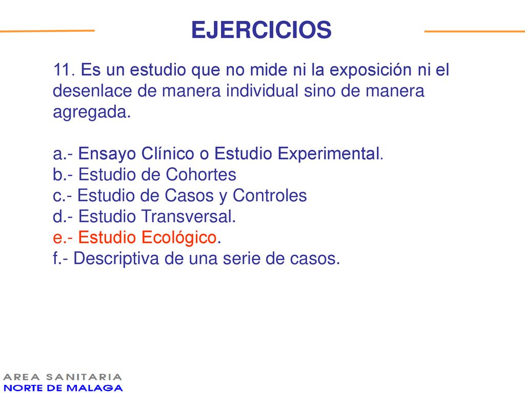 EJERCICIOS 11. Es un estudio que no mide ni la exposición ni el desenlace de manera individual sino de manera agregada.