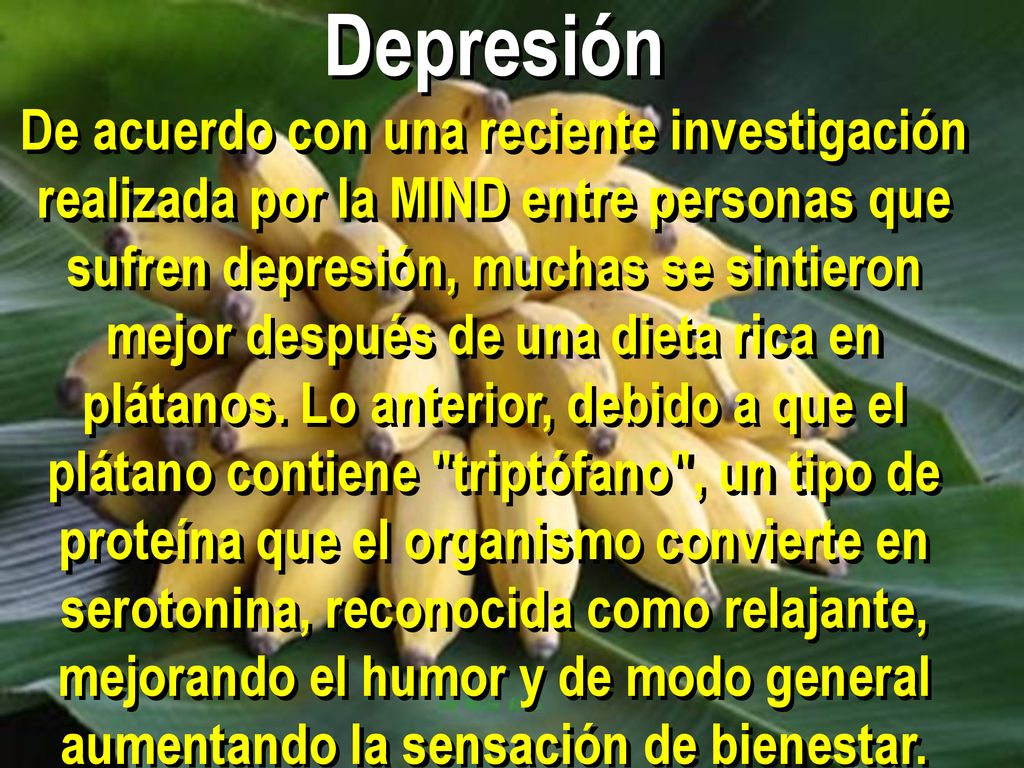 Depresión De acuerdo con una reciente investigación realizada por la MIND entre personas que sufren depresión, muchas se sintieron mejor después de una dieta rica en plátanos.