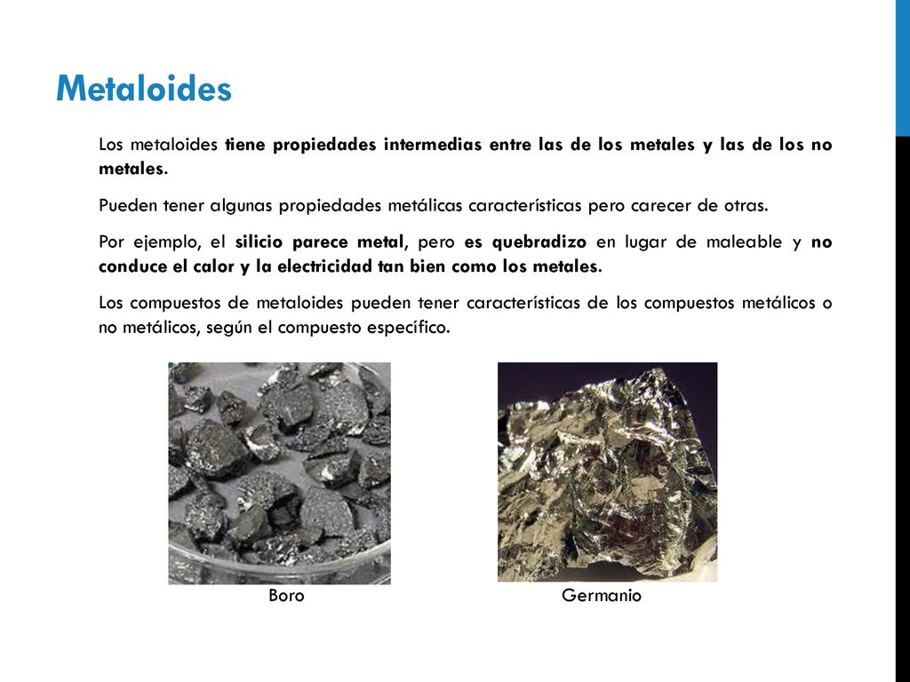 Metaloides Los metaloides tiene propiedades intermedias entre las de los metales y las de los no metales.