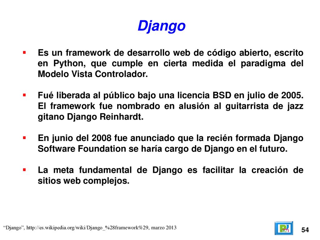 Django Es un framework de desarrollo web de código abierto, escrito en Python, que cumple en cierta medida el paradigma del Modelo Vista Controlador.