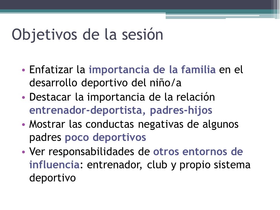 Objetivos de la sesión Enfatizar la importancia de la familia en el desarrollo deportivo del niño/a.