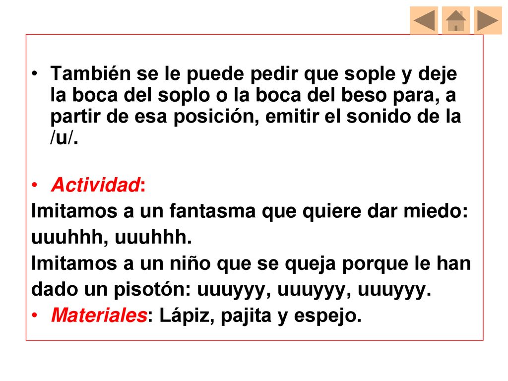 También se le puede pedir que sople y deje la boca del soplo o la boca del beso para, a partir de esa posición, emitir el sonido de la /u/.