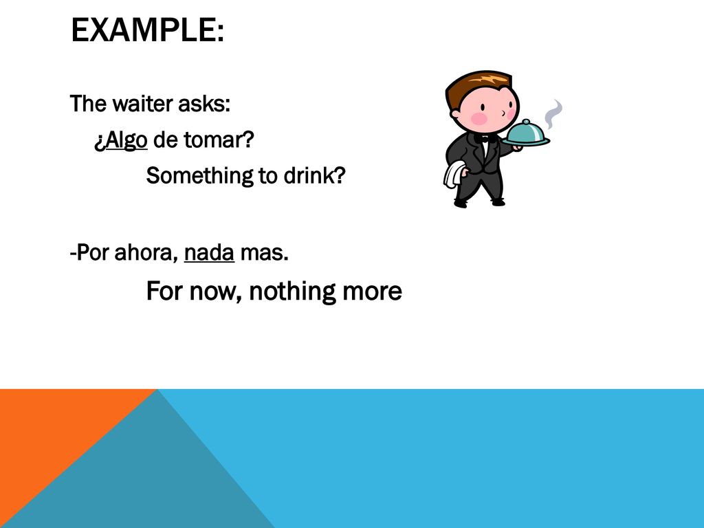 Example: For now, nothing more The waiter asks: ¿Algo de tomar