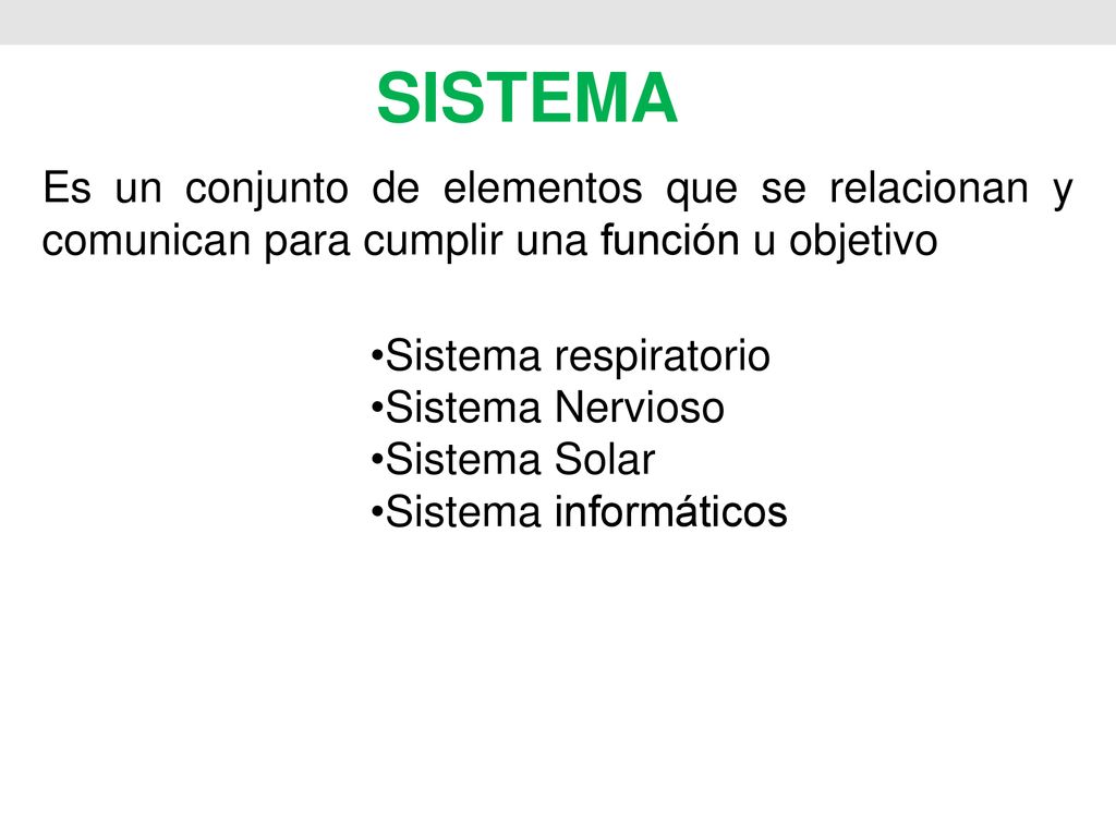 SISTEMA Es un conjunto de elementos que se relacionan y comunican para cumplir una función u objetivo.