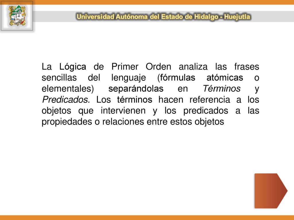 La Lógica de Primer Orden analiza las frases sencillas del lenguaje (fórmulas atómicas o elementales) separándolas en Términos y Predicados.