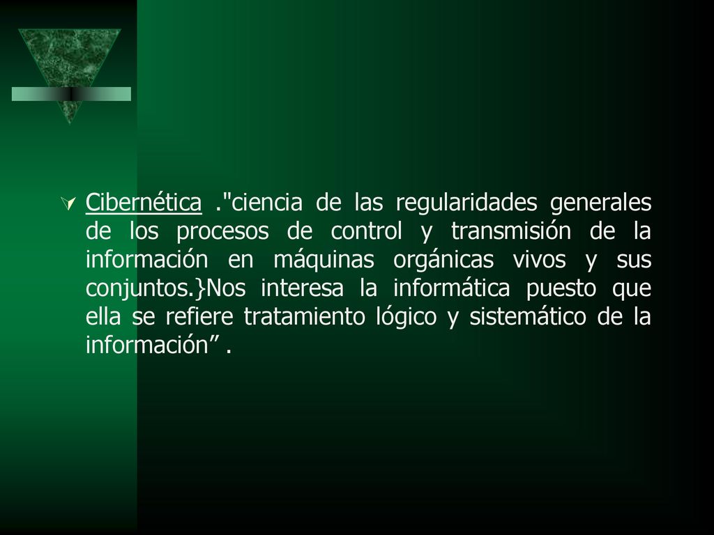 Cibernética . ciencia de las regularidades generales de los procesos de control y transmisión de la información en máquinas orgánicas vivos y sus conjuntos.}Nos interesa la informática puesto que ella se refiere tratamiento lógico y sistemático de la información .