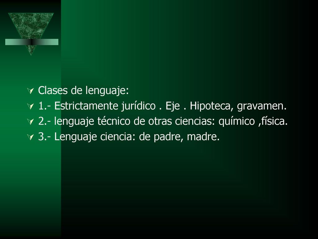 Clases de lenguaje: 1.- Estrictamente jurídico . Eje . Hipoteca, gravamen. 2.- lenguaje técnico de otras ciencias: químico ,física.