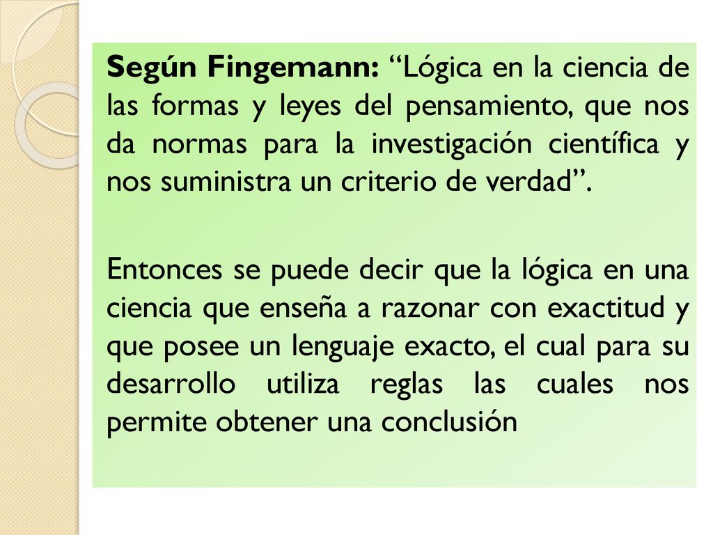 Según Fingemann: Lógica en la ciencia de las formas y leyes del pensamiento, que nos da normas para la investigación científica y nos suministra un criterio de verdad .