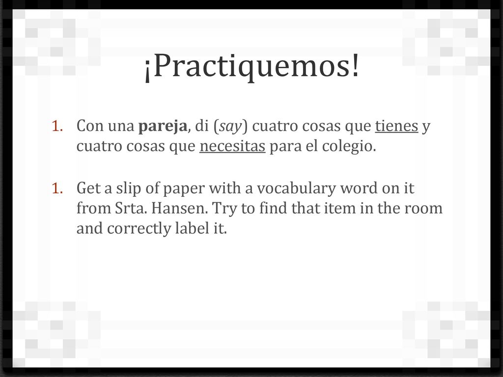 ¡Practiquemos! Con una pareja, di (say) cuatro cosas que tienes y cuatro cosas que necesitas para el colegio.