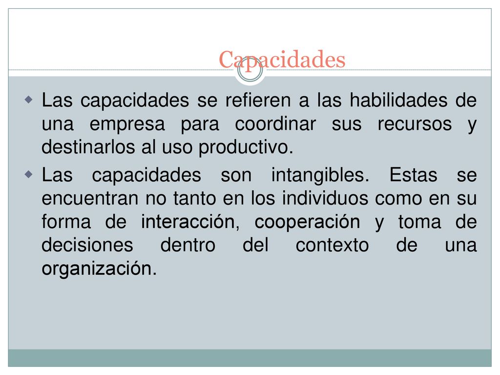 Capacidades Las capacidades se refieren a las habilidades de una empresa para coordinar sus recursos y destinarlos al uso productivo.