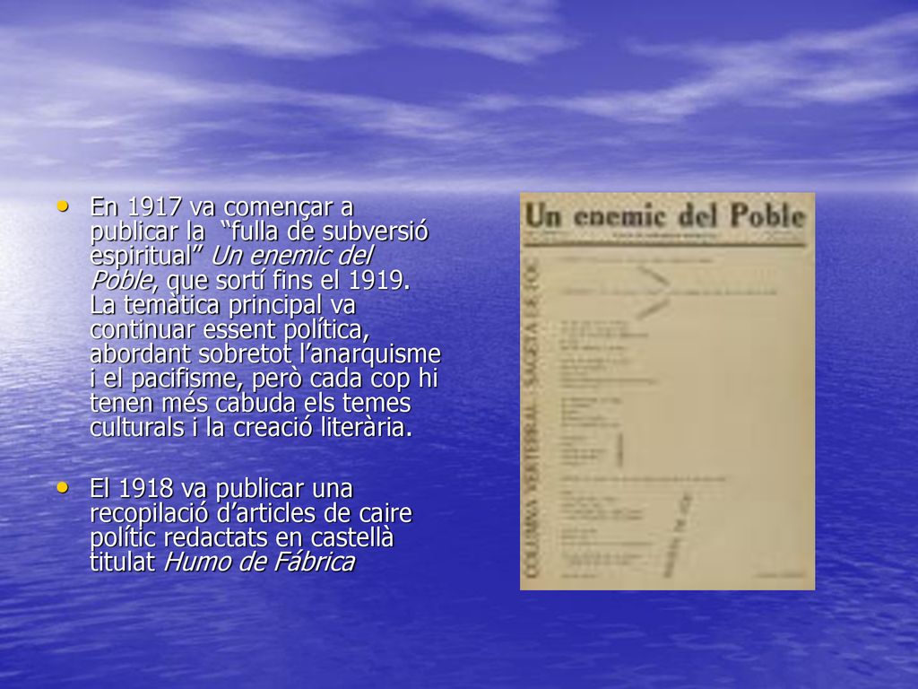 En 1917 va començar a publicar la fulla de subversió espiritual Un enemic del Poble, que sortí fins el La temàtica principal va continuar essent política, abordant sobretot l’anarquisme i el pacifisme, però cada cop hi tenen més cabuda els temes culturals i la creació literària.