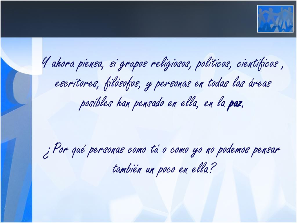 Y ahora piensa, si grupos religiosos, políticos, científicos , escritores, filósofos, y personas en todas las áreas posibles han pensado en ella, en la paz.