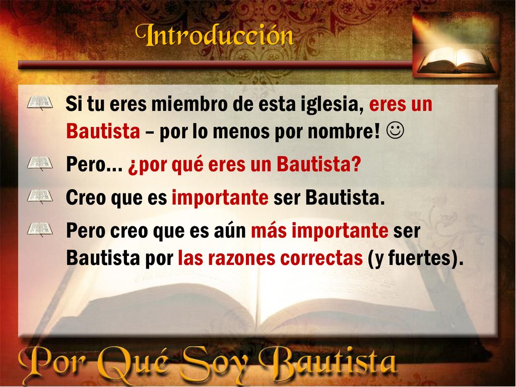 Introducción Si tu eres miembro de esta iglesia, eres un Bautista – por lo menos por nombre!  Pero... ¿por qué eres un Bautista