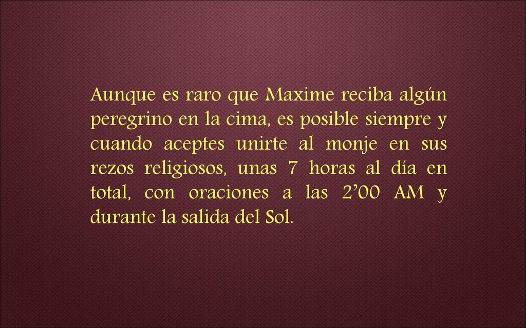 Aunque es raro que Maxime reciba algún peregrino en la cima, es posible siempre y cuando aceptes unirte al monje en sus rezos religiosos, unas 7 horas al día en total, con oraciones a las 2’00 AM y durante la salida del Sol.