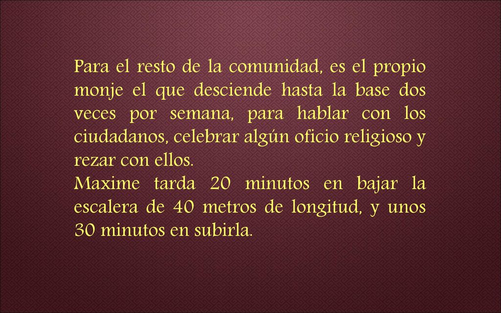 Para el resto de la comunidad, es el propio monje el que desciende hasta la base dos veces por semana, para hablar con los ciudadanos, celebrar algún oficio religioso y rezar con ellos.