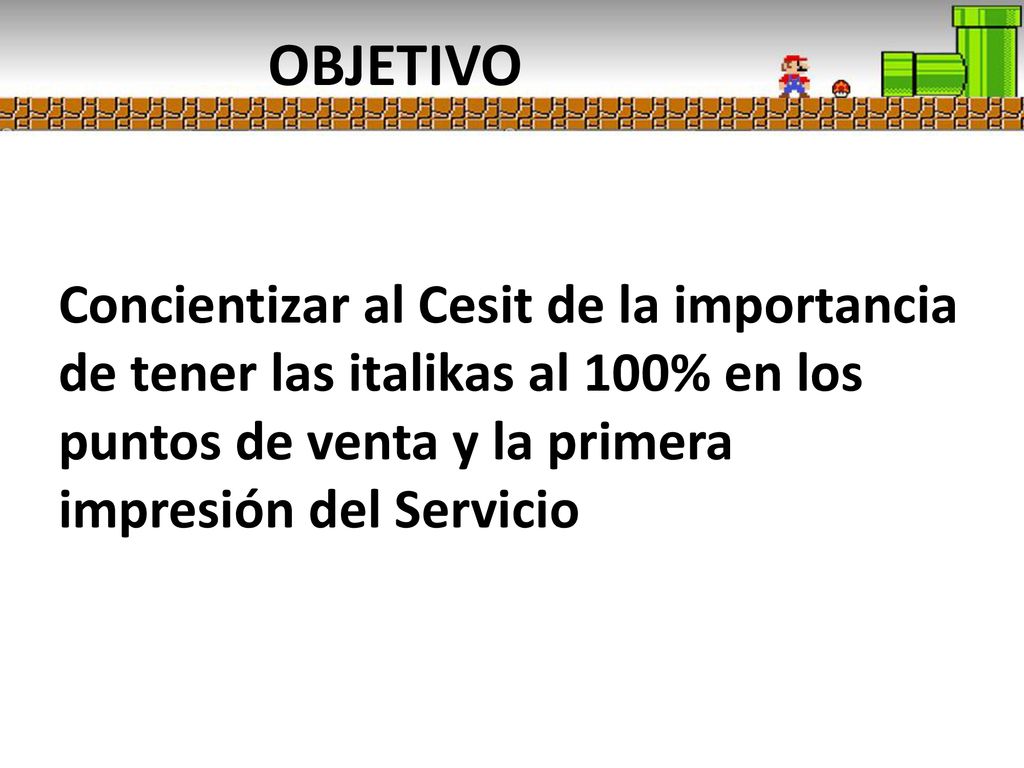 OBJETIVO Concientizar al Cesit de la importancia de tener las italikas al 100% en los puntos de venta y la primera impresión del Servicio.