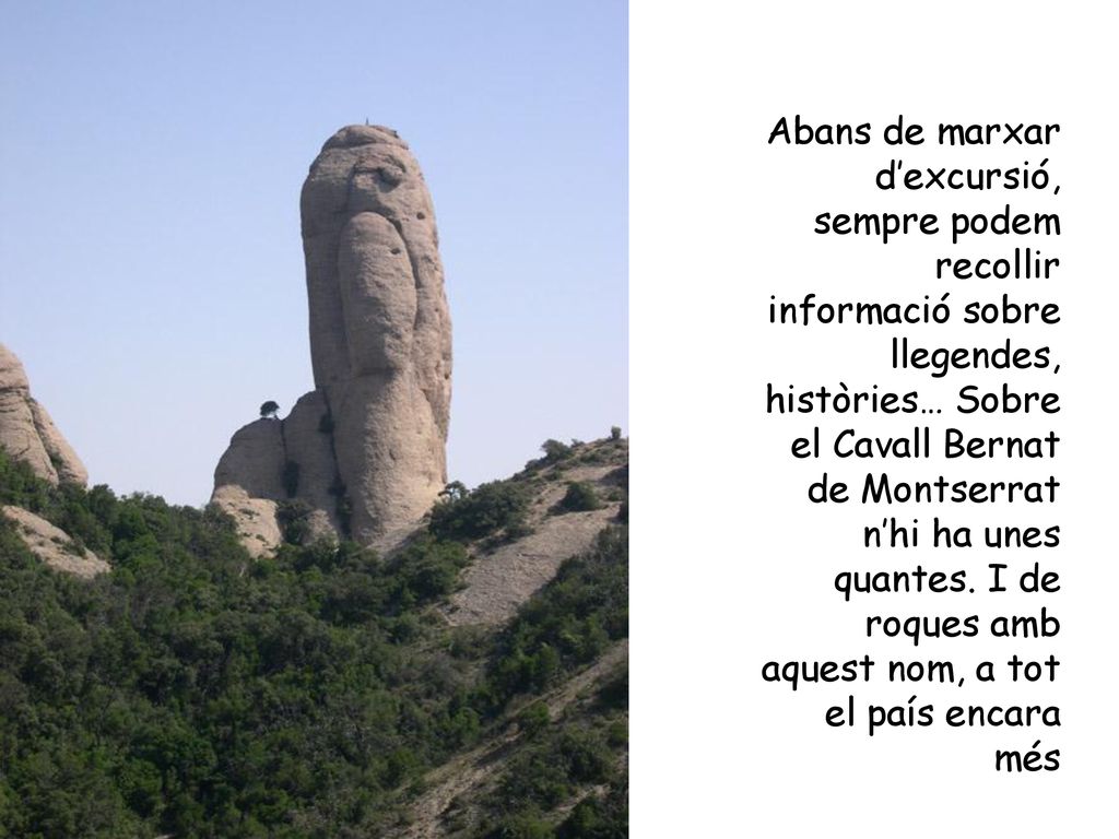 Abans de marxar d’excursió, sempre podem recollir informació sobre llegendes, històries… Sobre el Cavall Bernat de Montserrat n’hi ha unes quantes.