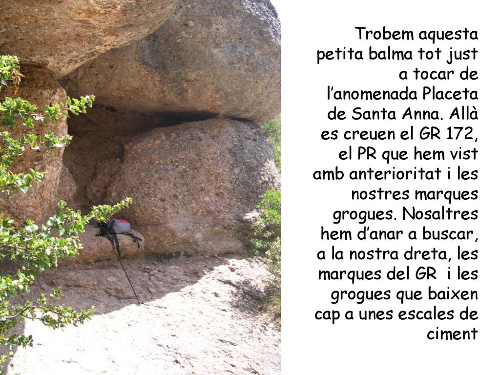 Trobem aquesta petita balma tot just a tocar de l’anomenada Placeta de Santa Anna.