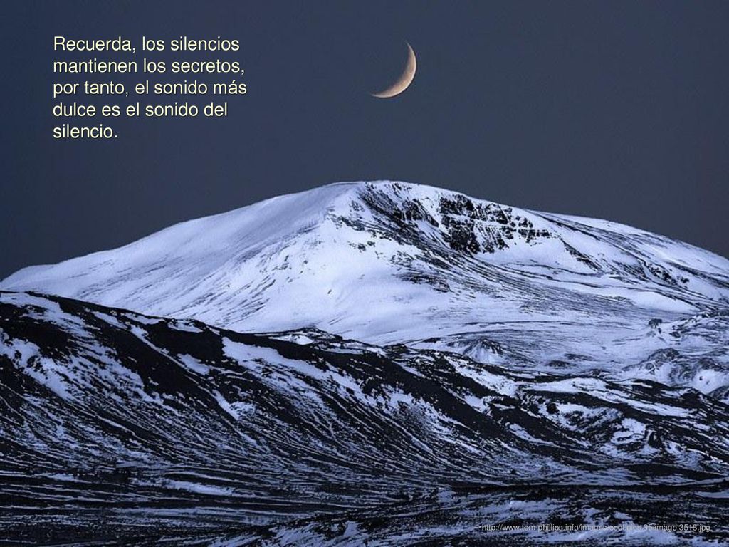Recuerda, los silencios mantienen los secretos, por tanto, el sonido más dulce es el sonido del silencio.