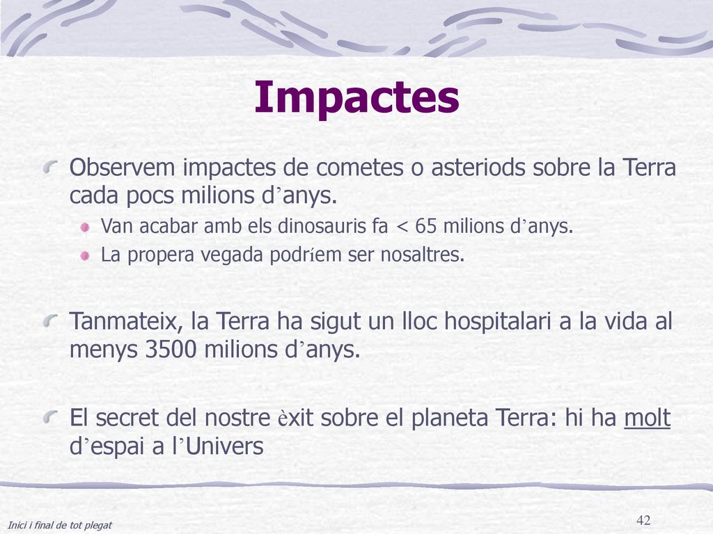 Impactes Observem impactes de cometes o asteriods sobre la Terra cada pocs milions d’anys. Van acabar amb els dinosauris fa < 65 milions d’anys.