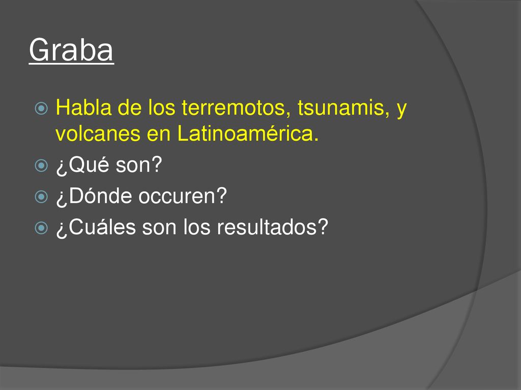 Graba Habla de los terremotos, tsunamis, y volcanes en Latinoamérica.