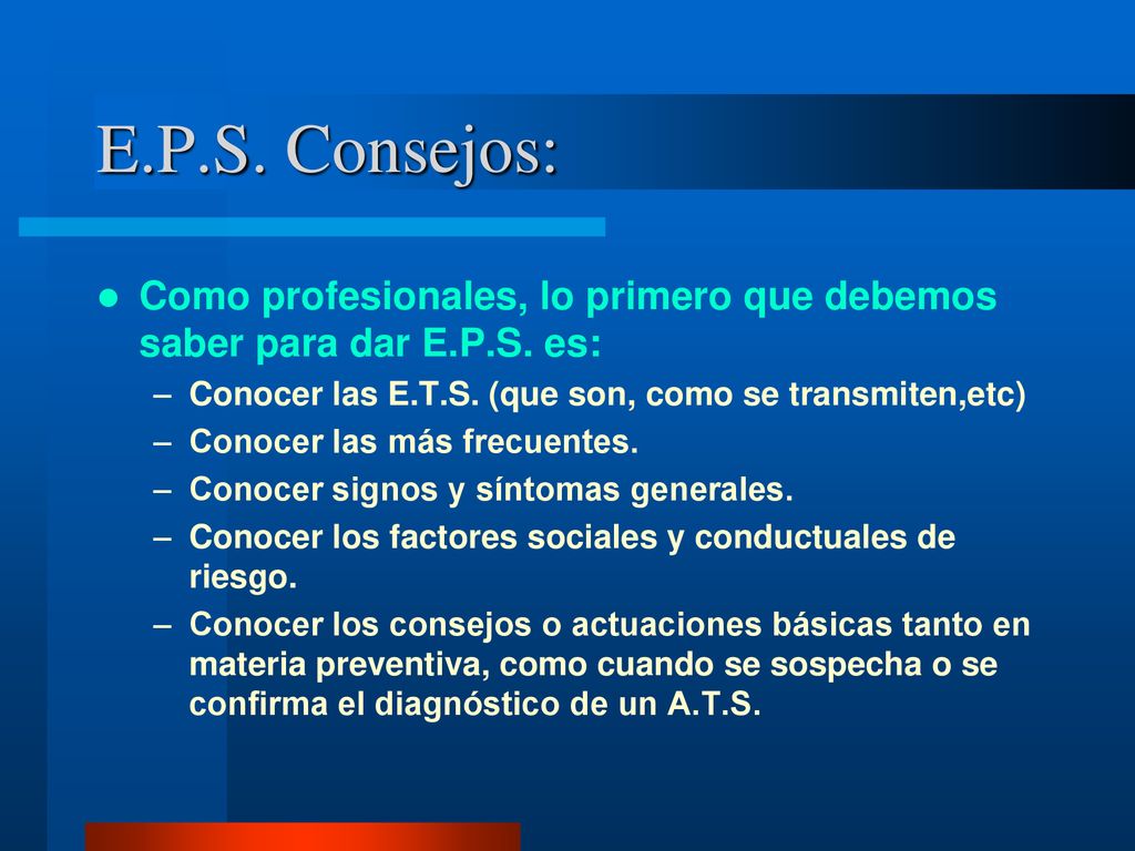 E.P.S. Consejos: Como profesionales, lo primero que debemos saber para dar E.P.S. es: Conocer las E.T.S. (que son, como se transmiten,etc)