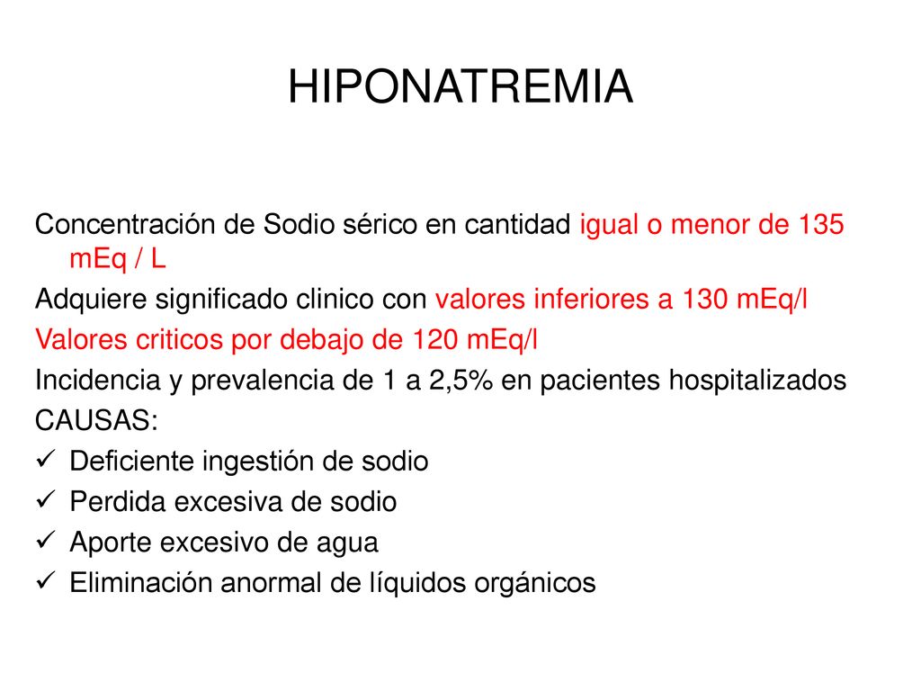 HIPONATREMIA Concentración de Sodio sérico en cantidad igual o menor de 135 mEq / L. Adquiere significado clinico con valores inferiores a 130 mEq/l.