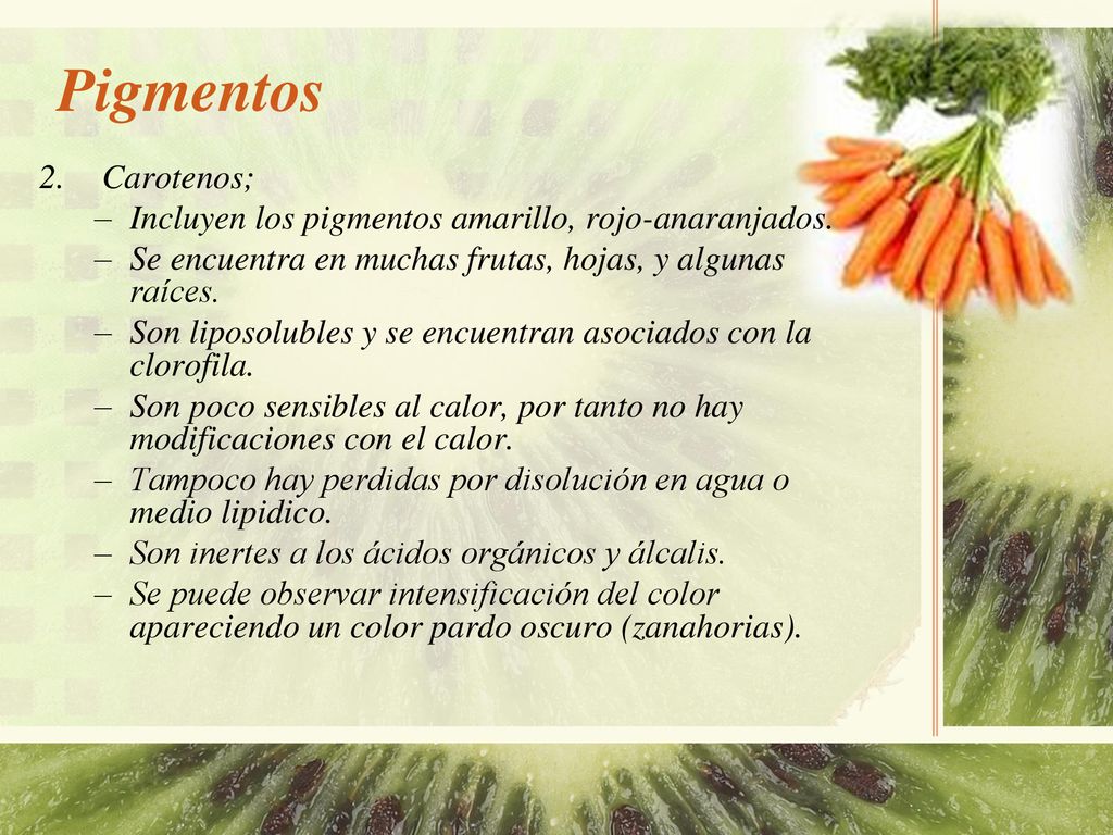 Pigmentos Carotenos; Incluyen los pigmentos amarillo, rojo-anaranjados. Se encuentra en muchas frutas, hojas, y algunas raíces.