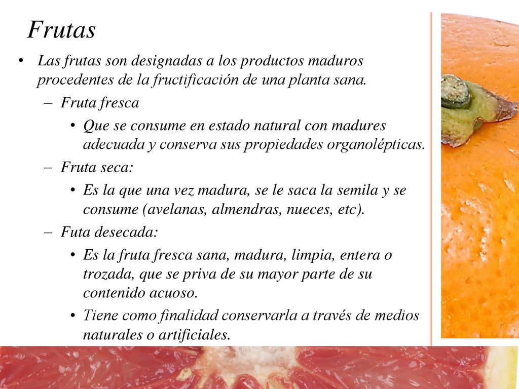 Frutas Las frutas son designadas a los productos maduros procedentes de la fructificación de una planta sana.