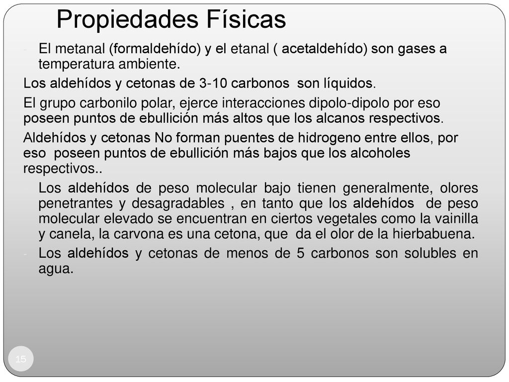 Propiedades Físicas El metanal (formaldehído) y el etanal ( acetaldehído) son gases a temperatura ambiente.