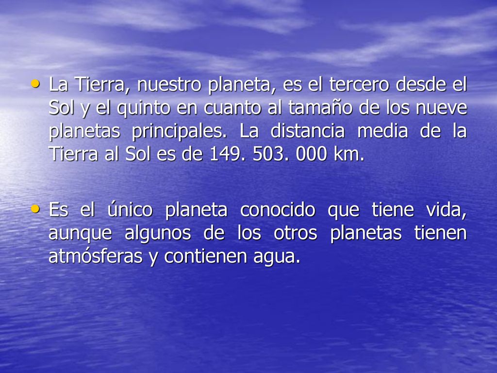 La Tierra, nuestro planeta, es el tercero desde el Sol y el quinto en cuanto al tamaño de los nueve planetas principales. La distancia media de la Tierra al Sol es de km.