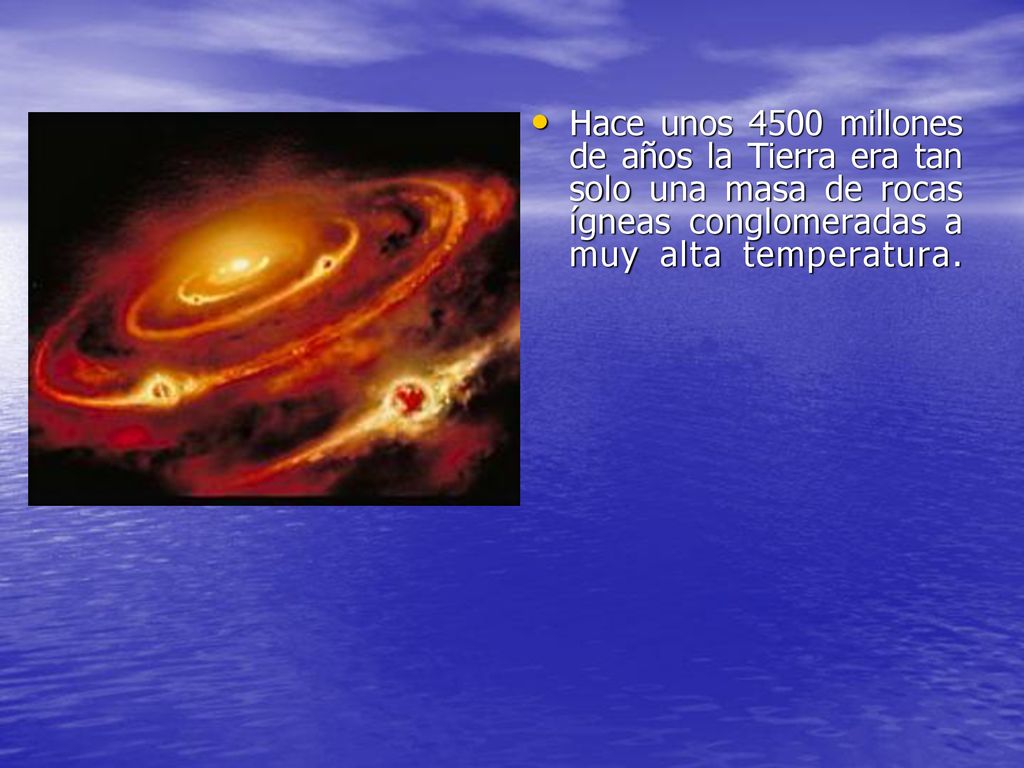 Hace unos 4500 millones de años la Tierra era tan solo una masa de rocas ígneas conglomeradas a muy alta temperatura.