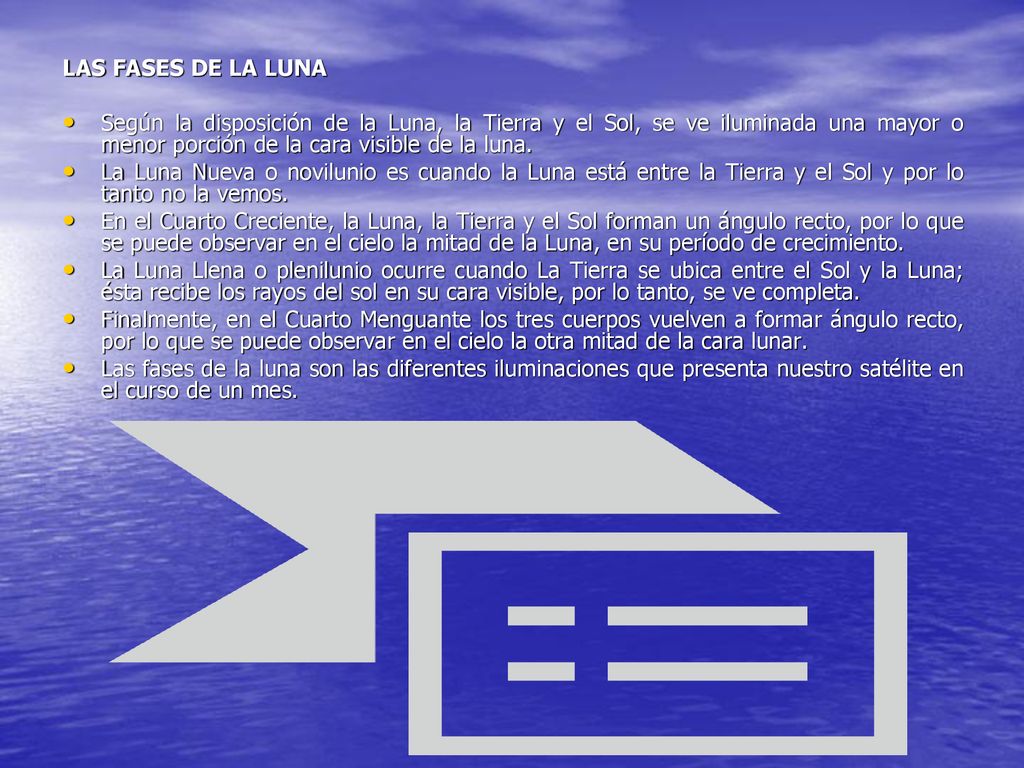 LAS FASES DE LA LUNA Según la disposición de la Luna, la Tierra y el Sol, se ve iluminada una mayor o menor porción de la cara visible de la luna.
