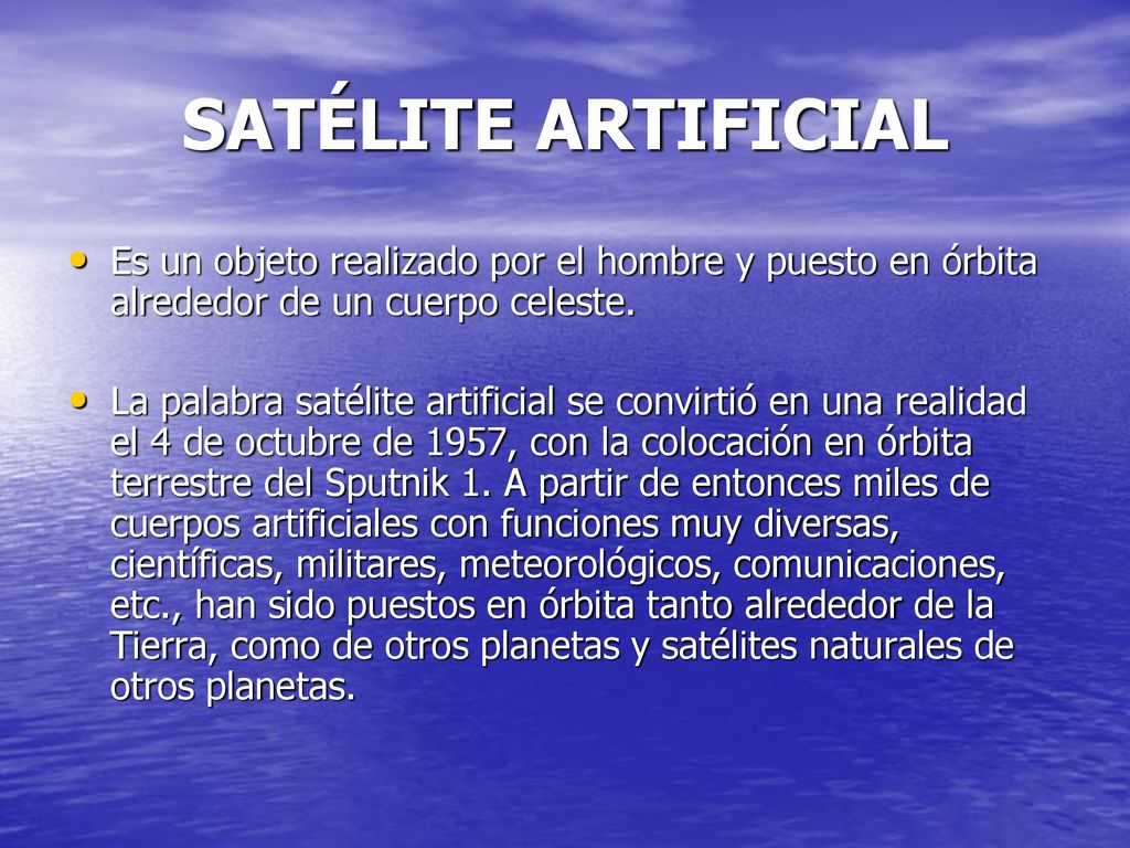 SATÉLITE ARTIFICIAL Es un objeto realizado por el hombre y puesto en órbita alrededor de un cuerpo celeste.