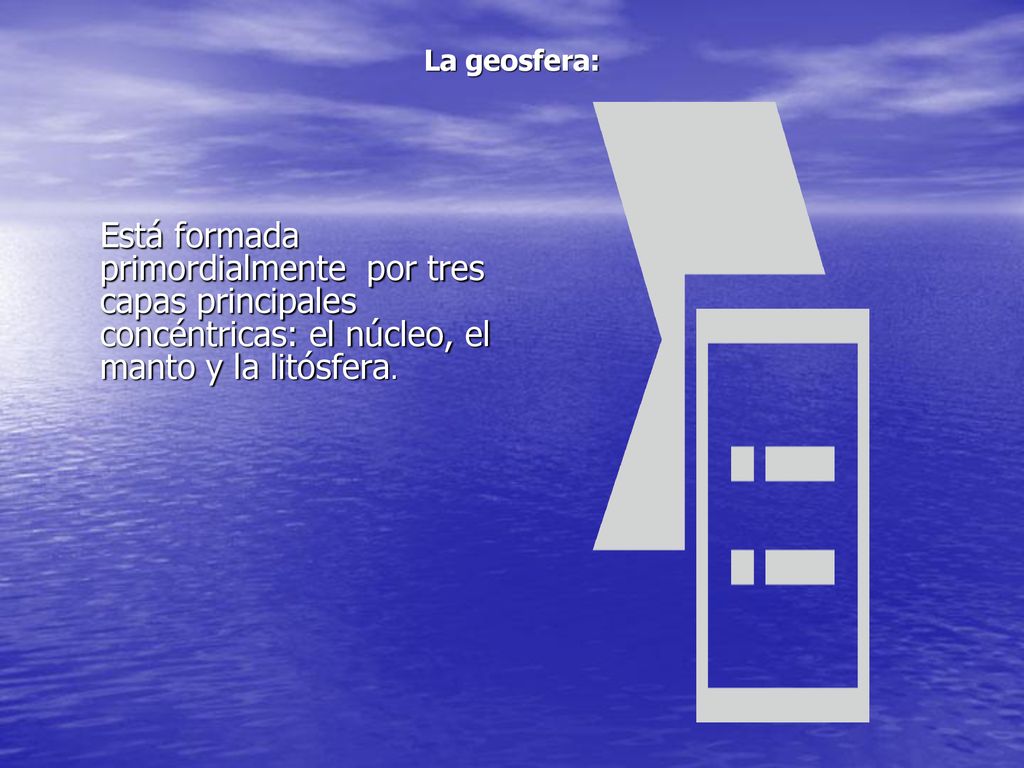 La geosfera: Está formada primordialmente por tres capas principales concéntricas: el núcleo, el manto y la litósfera.