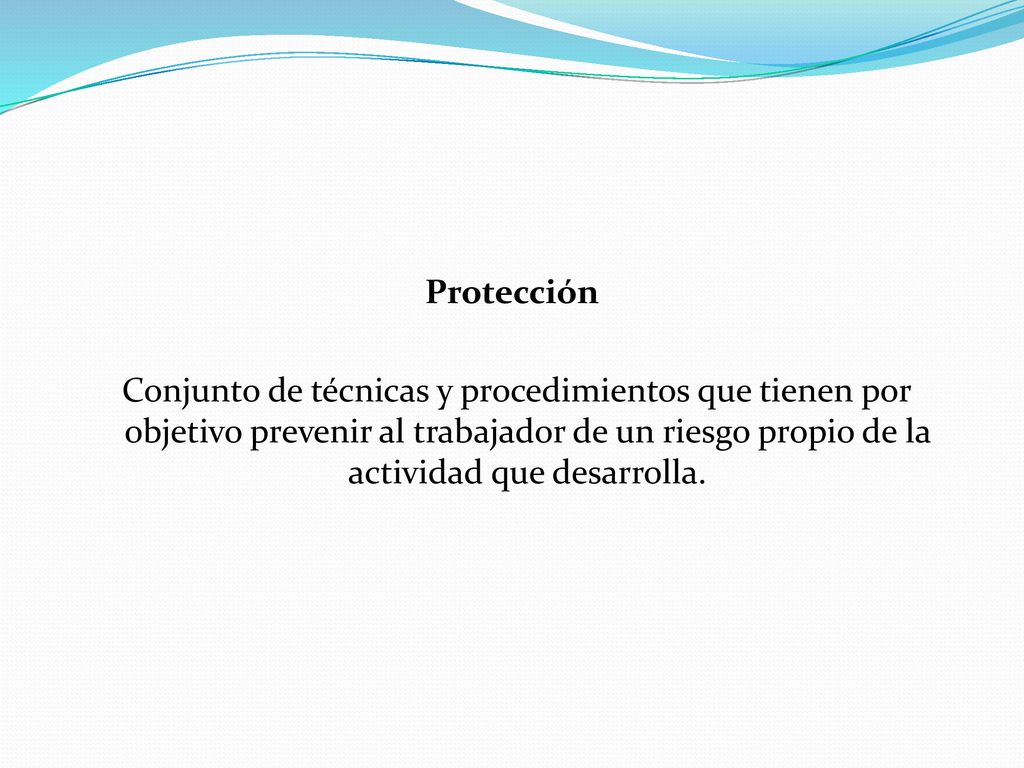 Protección Conjunto de técnicas y procedimientos que tienen por objetivo prevenir al trabajador de un riesgo propio de la actividad que desarrolla.
