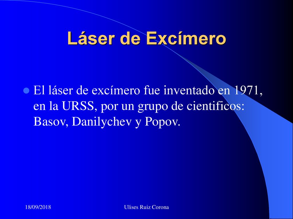 Láser de Excímero El láser de excímero fue inventado en 1971, en la URSS, por un grupo de cientificos: Basov, Danilychev y Popov.
