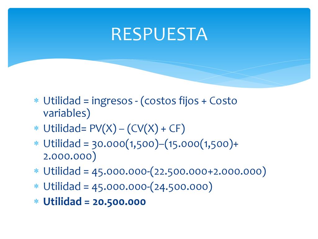RESPUESTA Utilidad = ingresos - (costos fijos + Costo variables)