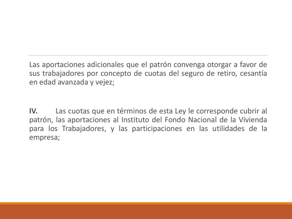 Las aportaciones adicionales que el patrón convenga otorgar a favor de sus trabajadores por concepto de cuotas del seguro de retiro, cesantía en edad avanzada y vejez;