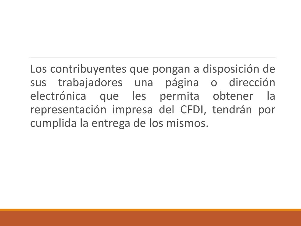 Los contribuyentes que pongan a disposición de sus trabajadores una página o dirección electrónica que les permita obtener la representación impresa del CFDI, tendrán por cumplida la entrega de los mismos.