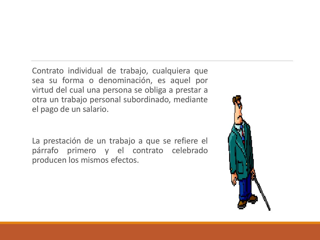 Contrato individual de trabajo, cualquiera que sea su forma o denominación, es aquel por virtud del cual una persona se obliga a prestar a otra un trabajo personal subordinado, mediante el pago de un salario.