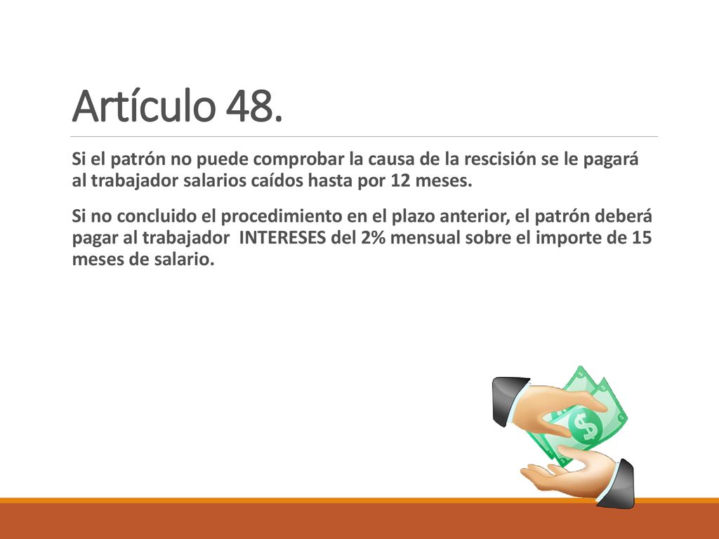 Artículo 48. Si el patrón no puede comprobar la causa de la rescisión se le pagará al trabajador salarios caídos hasta por 12 meses.
