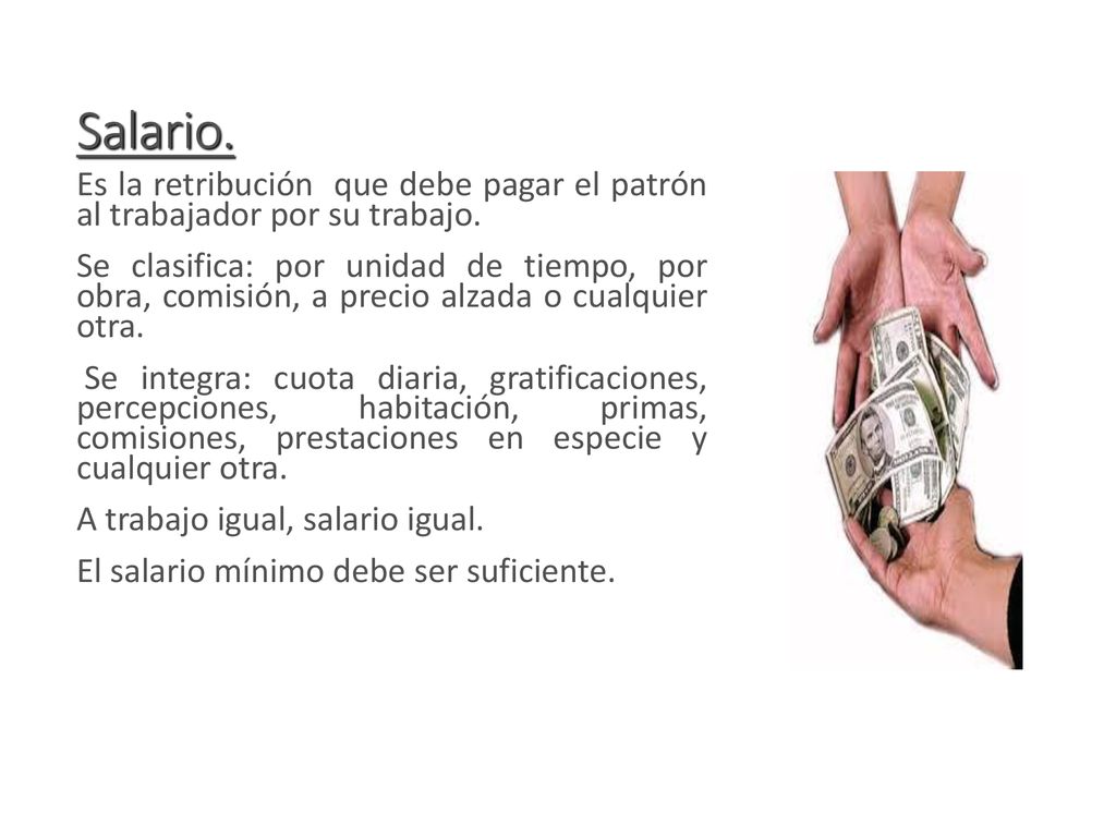 Salario. Es la retribución que debe pagar el patrón al trabajador por su trabajo.