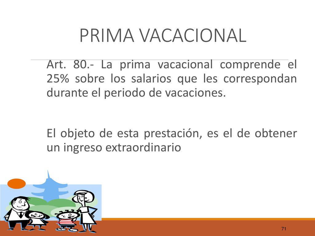 PRIMA VACACIONAL Art La prima vacacional comprende el 25% sobre los salarios que les correspondan durante el periodo de vacaciones.